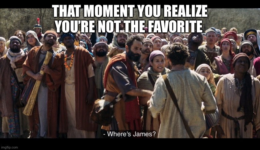  THAT MOMENT YOU REALIZE YOU’RE NOT THE FAVORITE | image tagged in the chosen | made w/ Imgflip meme maker