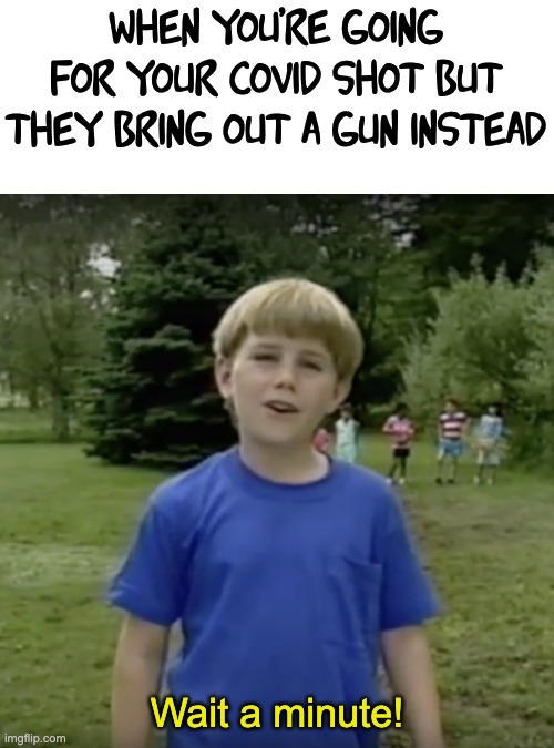 WAIT | when you're going for your covid shot but they bring out a gun instead; Wait a minute! | image tagged in kazoo kid wait a minute who are you | made w/ Imgflip meme maker
