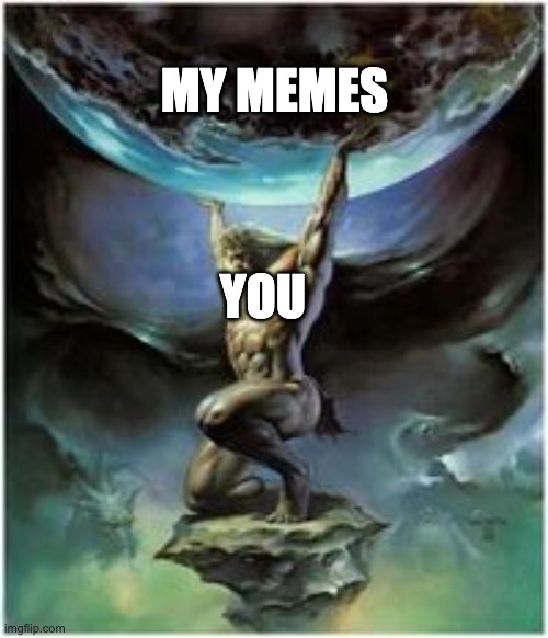 Atlas holding Earth | YOU MY MEMES | image tagged in atlas holding earth | made w/ Imgflip meme maker