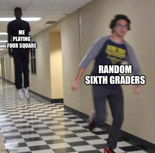 floating boy chasing running boy | ME PLAYING FOUR SQUARE; RANDOM SIXTH GRADERS | image tagged in floating boy chasing running boy | made w/ Imgflip meme maker