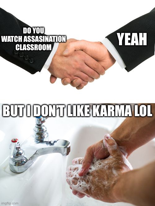 I now at 10k | YEAH; DO YOU WATCH ASSASINATION CLASSROOM; BUT I DON’T LIKE KARMA LOL | image tagged in handshake washing hand,assassination classroom | made w/ Imgflip meme maker