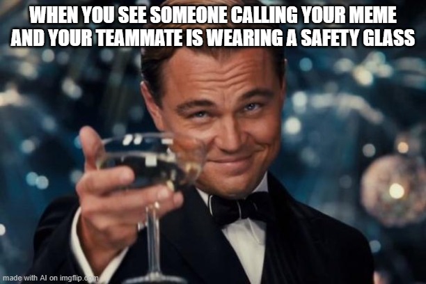 BAHAHAHAHHAHAHAHAHAHAHHAH-- what? | WHEN YOU SEE SOMEONE CALLING YOUR MEME AND YOUR TEAMMATE IS WEARING A SAFETY GLASS | image tagged in memes,leonardo dicaprio cheers | made w/ Imgflip meme maker