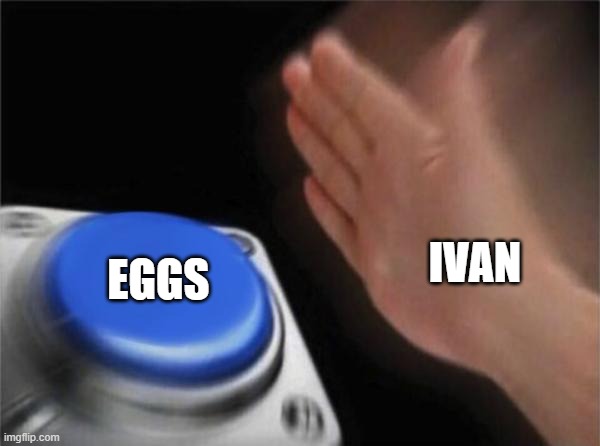 ivan's eggs XD | IVAN; EGGS | image tagged in memes,blank nut button | made w/ Imgflip meme maker