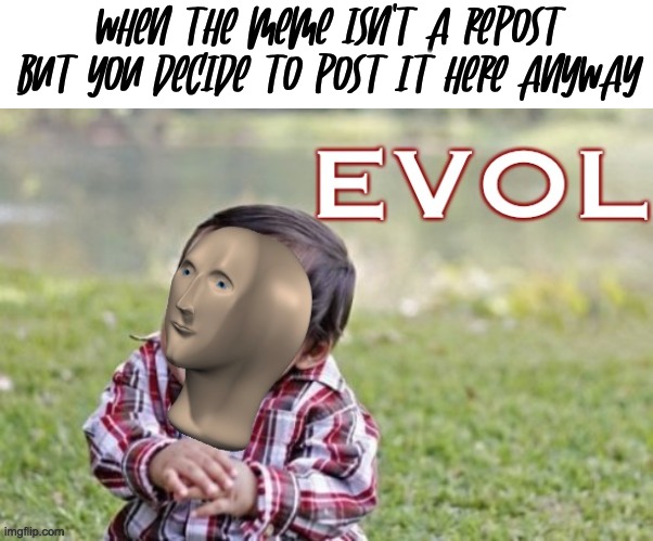 Evol | when the meme isn't a repost but you decide to post it here anyway | image tagged in evol,memes,evil,muahahaha | made w/ Imgflip meme maker