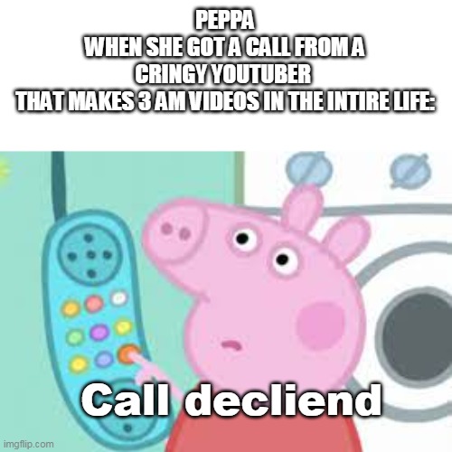 true | PEPPA
WHEN SHE GOT A CALL FROM A
CRINGY YOUTUBER 
THAT MAKES 3 AM VIDEOS IN THE INTIRE LIFE:; Call decliend | image tagged in peppa pig phone,true | made w/ Imgflip meme maker