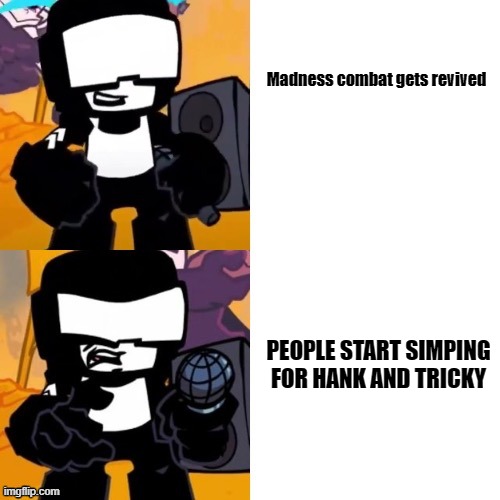 tankman ugh |  Madness combat gets revived; PEOPLE START SIMPING FOR HANK AND TRICKY | image tagged in tankman ugh,madness combat,fangirls,simp | made w/ Imgflip meme maker