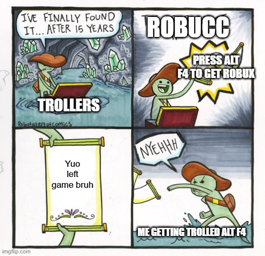 Alt + F4 troll | ROBUCC; PRESS ALT F4 TO GET ROBUX; TROLLERS; Yuo left game bruh; ME GETTING TROLLED ALT F4 | image tagged in memes,the scroll of truth | made w/ Imgflip meme maker