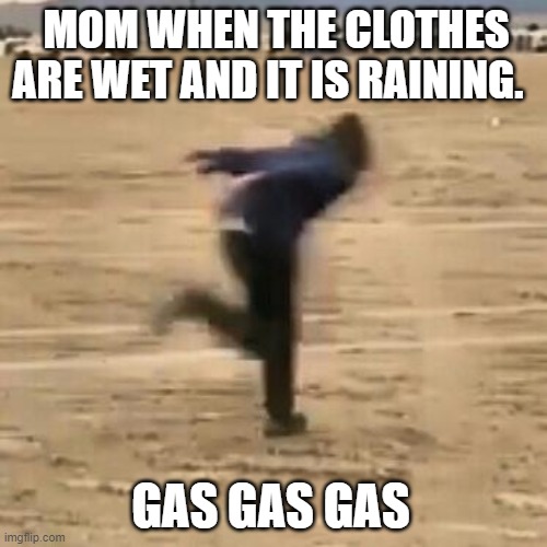 Naruto run | MOM WHEN THE CLOTHES ARE WET AND IT IS RAINING. GAS GAS GAS | image tagged in naruto run | made w/ Imgflip meme maker