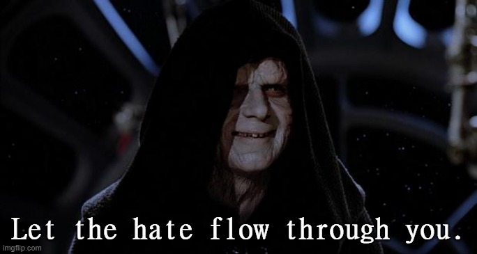 Let the hate flow through you | Let the hate flow through you. | image tagged in let the hate flow through you | made w/ Imgflip meme maker