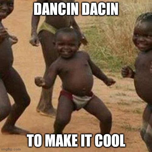 Dancin | DANCIN DACIN; TO MAKE IT COOL | image tagged in memes,third world success kid | made w/ Imgflip meme maker