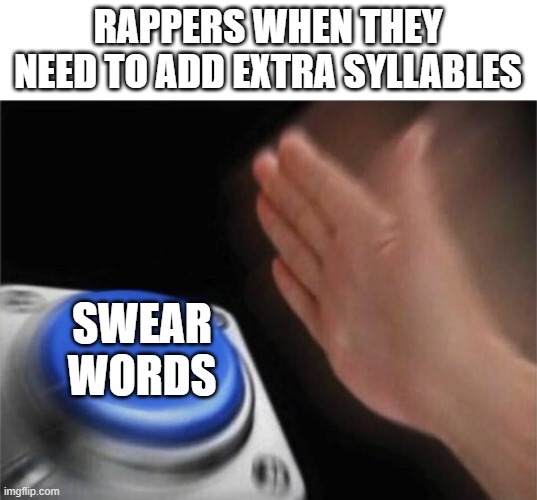 Blank Nut Button | RAPPERS WHEN THEY NEED TO ADD EXTRA SYLLABLES; SWEAR WORDS | image tagged in memes,blank nut button | made w/ Imgflip meme maker