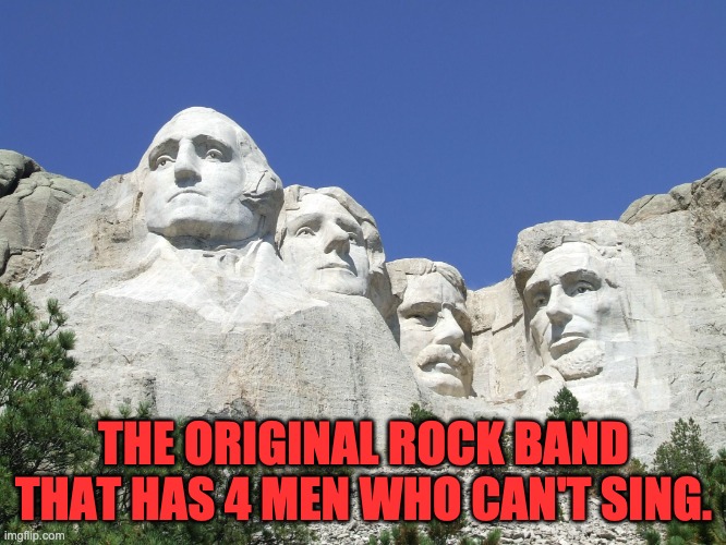 Rock on | THE ORIGINAL ROCK BAND THAT HAS 4 MEN WHO CAN'T SING. | image tagged in mount rushmore | made w/ Imgflip meme maker