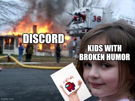 Just ignore the burning house |  DISCORD; KIDS WITH BROKEN HUMOR | image tagged in memes,disaster girl | made w/ Imgflip meme maker