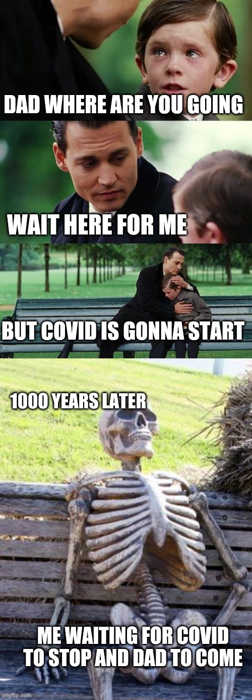 When is dad gonna come | DAD WHERE ARE YOU GOING; WAIT HERE FOR ME; BUT COVID IS GONNA START; 1000 YEARS LATER; ME WAITING FOR COVID TO STOP AND DAD TO COME | image tagged in memes,finding neverland,waiting skeleton | made w/ Imgflip meme maker