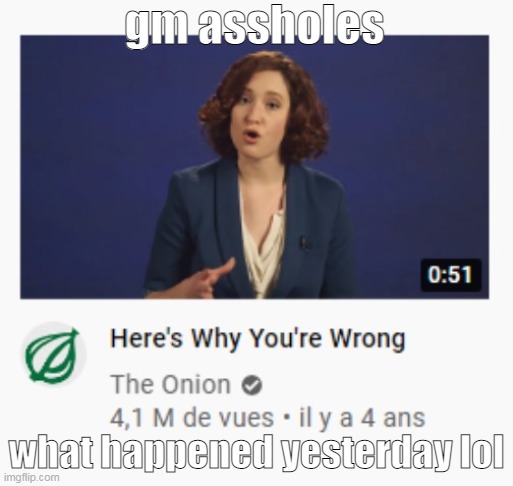 Heres why you're wrong | gm assholes; what happened yesterday lol | image tagged in heres why you're wrong | made w/ Imgflip meme maker