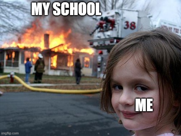 Meme | MY SCHOOL; ME | image tagged in memes,disaster girl | made w/ Imgflip meme maker