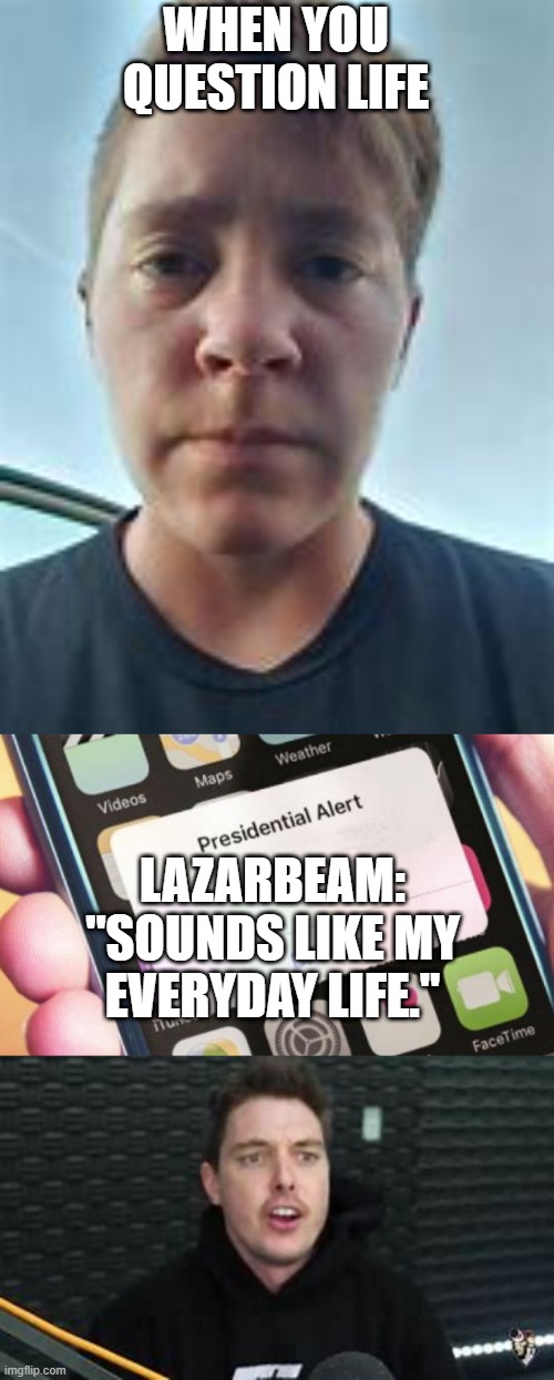 Lazarbeam meme | WHEN YOU QUESTION LIFE; LAZARBEAM: "SOUNDS LIKE MY EVERYDAY LIFE." | image tagged in memes,presidential alert | made w/ Imgflip meme maker