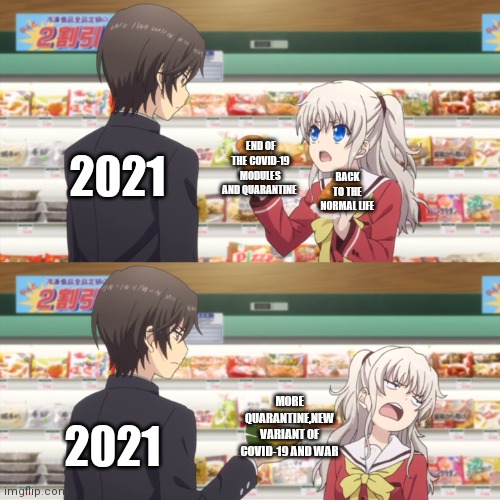 2021 be like | END OF THE COVID-19 MODULES AND QUARANTINE; 2021; BACK TO THE NORMAL LIFE; MORE QUARANTINE,NEW VARIANT OF COVID-19 AND WAR; 2021 | image tagged in charlotte anime | made w/ Imgflip meme maker