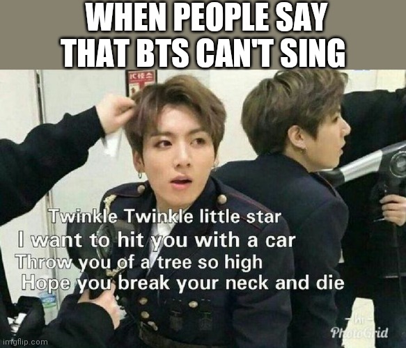 Send this to BTS haters | WHEN PEOPLE SAY THAT BTS CAN'T SING | image tagged in send this to bts haters | made w/ Imgflip meme maker
