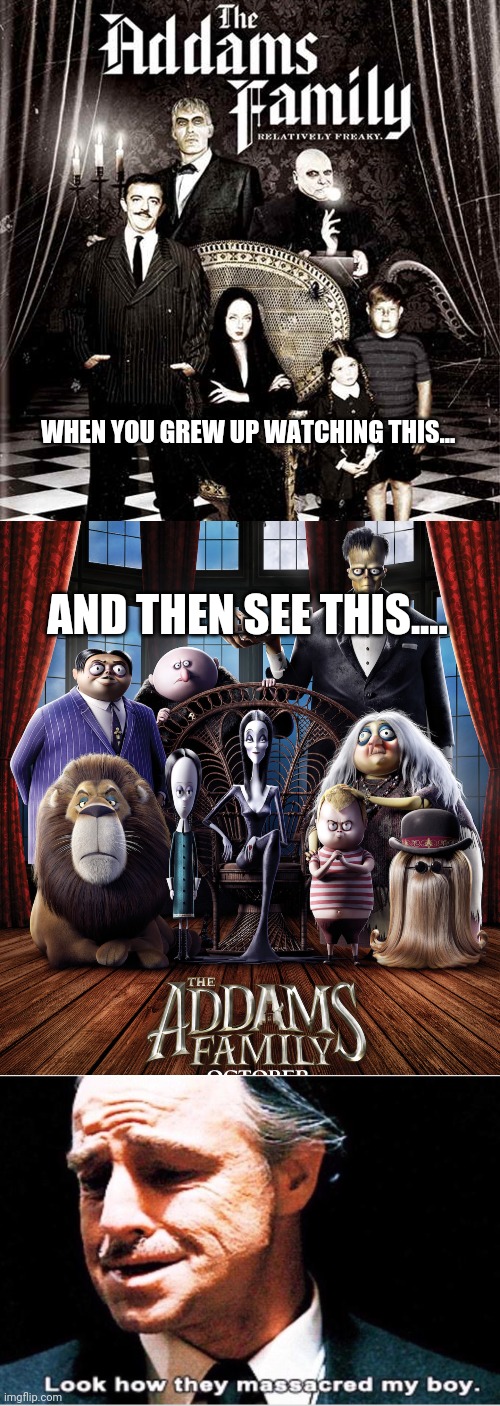 Addams Family stuff | WHEN YOU GREW UP WATCHING THIS... AND THEN SEE THIS.... | image tagged in look how they massacred my boy | made w/ Imgflip meme maker