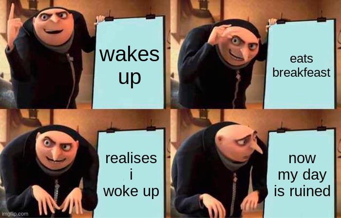 Gru's Plan | wakes up; eats breakfeast; realises i woke up; now my day is ruined | image tagged in memes,gru's plan | made w/ Imgflip meme maker