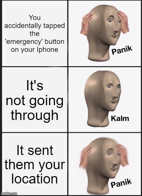 Panik Kalm Panik Meme | You accidentally tapped the 'emergency' button on your Iphone; It's not going through; It sent them your location | image tagged in memes,panik kalm panik,funny memes,emergency | made w/ Imgflip meme maker