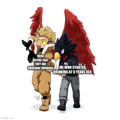 inch resting | FRISK SAYING THAT THEY ARE UNDERAGE DRINKING; ME WHO STARTED DRINKING AT 6 YEARS OLD | image tagged in hawks talking to tokoyami and he's taking notes | made w/ Imgflip meme maker