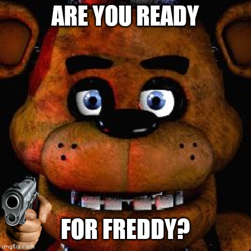 Five Nights At Freddys | ARE YOU READY; FOR FREDDY? | image tagged in five nights at freddys | made w/ Imgflip meme maker