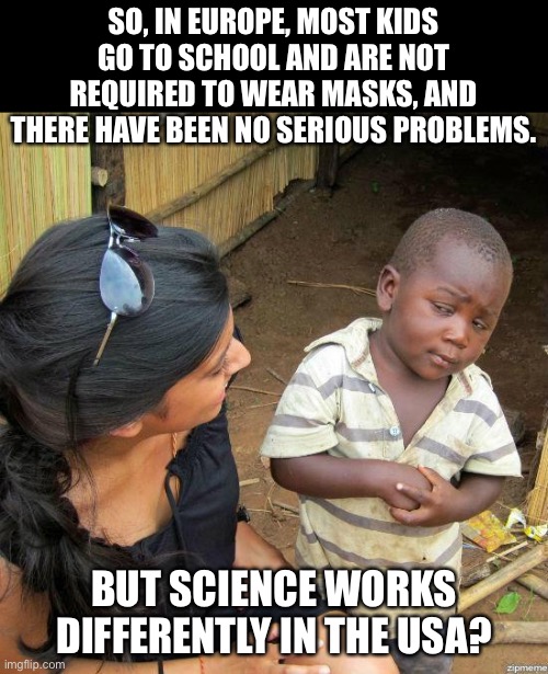 Science | SO, IN EUROPE, MOST KIDS GO TO SCHOOL AND ARE NOT REQUIRED TO WEAR MASKS, AND THERE HAVE BEEN NO SERIOUS PROBLEMS. BUT SCIENCE WORKS DIFFERENTLY IN THE USA? | image tagged in black kid | made w/ Imgflip meme maker