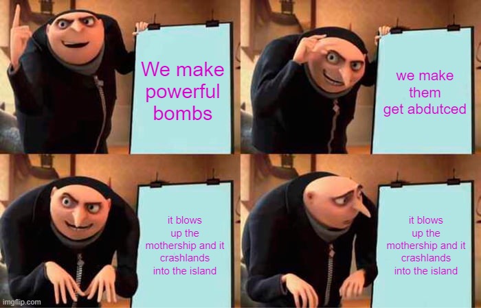 Fortnite: the greatest plan | We make powerful bombs; we make them get abdutced; it blows up the mothership and it crashlands into the island; it blows up the mothership and it crashlands into the island | image tagged in memes,gru's plan | made w/ Imgflip meme maker