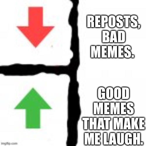 REPOSTS, BAD MEMES. GOOD MEMES THAT MAKE ME LAUGH. | made w/ Imgflip meme maker