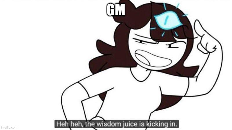 Jaiden animations wisdom juice | GM | image tagged in jaiden animations wisdom juice | made w/ Imgflip meme maker