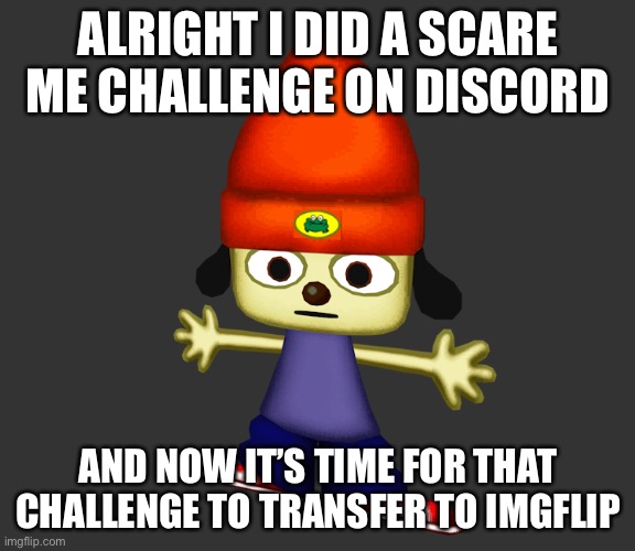 ALRIGHT I DID A SCARE ME CHALLENGE ON DISCORD; AND NOW IT’S TIME FOR THAT CHALLENGE TO TRANSFER TO IMGFLIP | made w/ Imgflip meme maker
