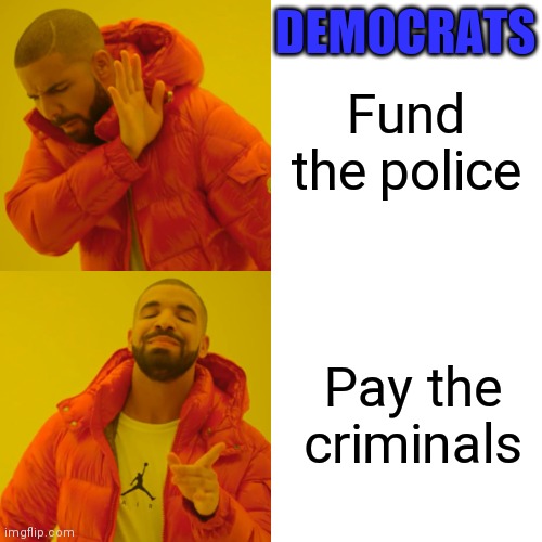 Drake Hotline Bling | DEMOCRATS; Fund the police; Pay the criminals | image tagged in memes,drake hotline bling | made w/ Imgflip meme maker