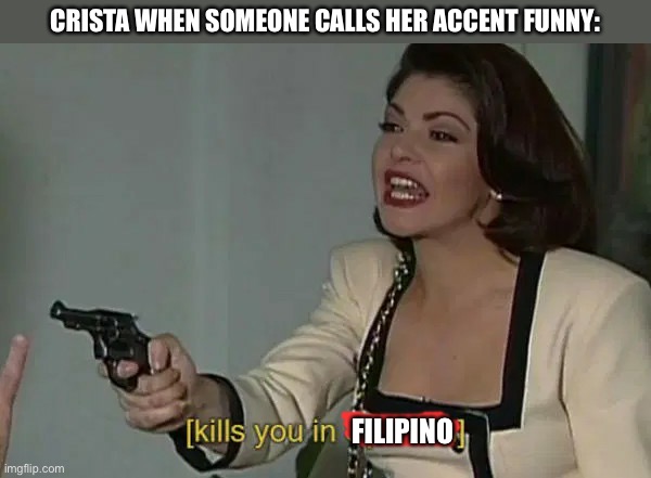 Soraya Kills you in spanish | CRISTA WHEN SOMEONE CALLS HER ACCENT FUNNY:; FILIPINO | image tagged in soraya kills you in spanish | made w/ Imgflip meme maker