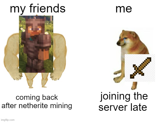 Buff Doge vs. Cheems | my friends; me; coming back after netherite mining; joining the server late | image tagged in memes,buff doge vs cheems | made w/ Imgflip meme maker