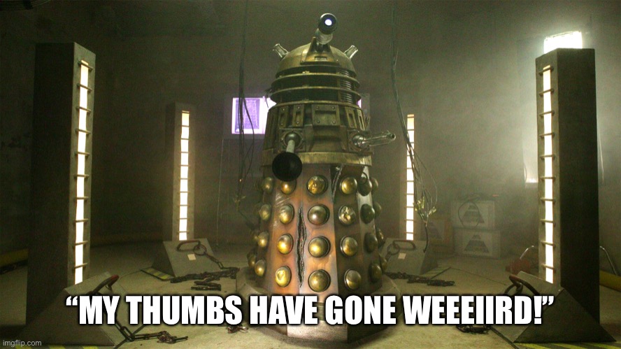 Dalek Withnail | “MY THUMBS HAVE GONE WEEEIIRD!” | image tagged in dalek,withnail and i | made w/ Imgflip meme maker