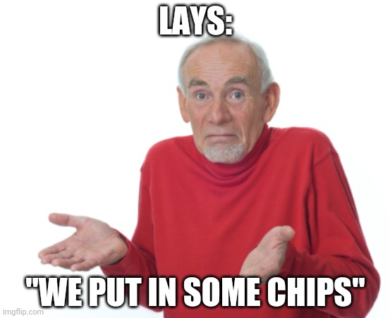 Guess I'll die  | LAYS: "WE PUT IN SOME CHIPS" | image tagged in guess i'll die | made w/ Imgflip meme maker