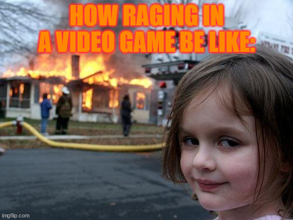 When You Rage In A Video Game | HOW RAGING IN A VIDEO GAME BE LIKE: | image tagged in memes,disaster girl | made w/ Imgflip meme maker