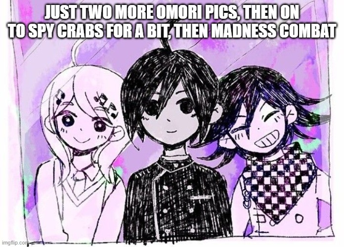 JUST TWO MORE OMORI PICS, THEN ON TO SPY CRABS FOR A BIT, THEN MADNESS COMBAT | made w/ Imgflip meme maker