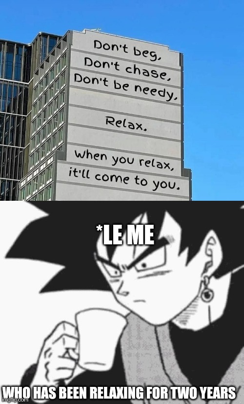 Did I relax a bit too much. . . | *LE ME; WHO HAS BEEN RELAXING FOR TWO YEARS | image tagged in goku black confused,relax,memes,funny | made w/ Imgflip meme maker