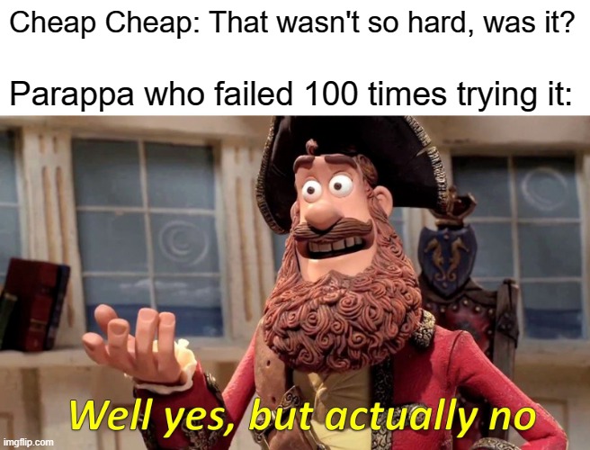 lol i have my parappa stream but im submitting it here | Cheap Cheap: That wasn't so hard, was it? Parappa who failed 100 times trying it: | image tagged in memes,well yes but actually no,parappa | made w/ Imgflip meme maker