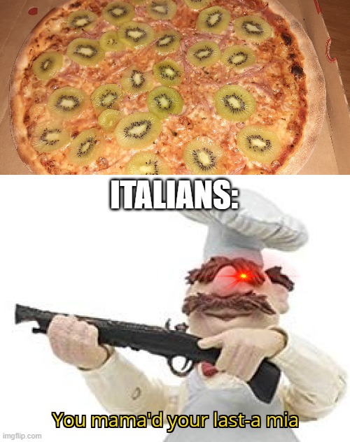 who put kiwi on that pizza?! | ITALIANS: | image tagged in you mama'd your last-a mia | made w/ Imgflip meme maker