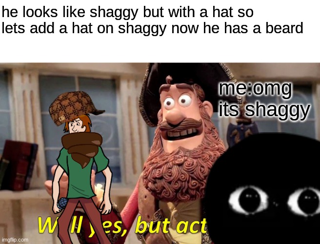 Well Yes, But Actually No | he looks like shaggy but with a hat so lets add a hat on shaggy now he has a beard; me:omg its shaggy | image tagged in memes,well yes but actually no | made w/ Imgflip meme maker