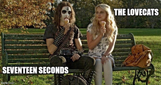 Deathgasm | THE LOVECATS; SEVENTEEN SECONDS | image tagged in deathgasm | made w/ Imgflip meme maker