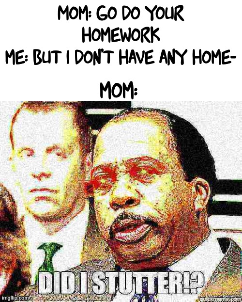 DEEP FRIED NYEHEHEHE | Mom: go do your homework
me: but i don't have any home-; mom: | image tagged in memes,funny,deep fried,did i stutter | made w/ Imgflip meme maker