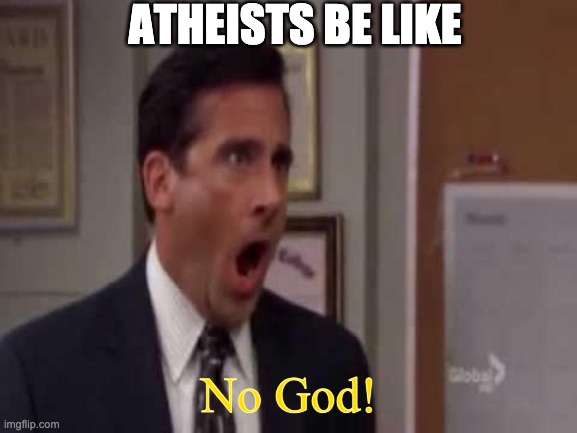 low effort meme i made |  ATHEISTS BE LIKE; No God! | image tagged in no god no god please no,atheism | made w/ Imgflip meme maker