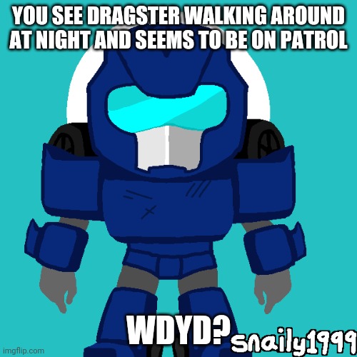 Dragster | YOU SEE DRAGSTER WALKING AROUND AT NIGHT AND SEEMS TO BE ON PATROL; WDYD? | image tagged in dragster | made w/ Imgflip meme maker