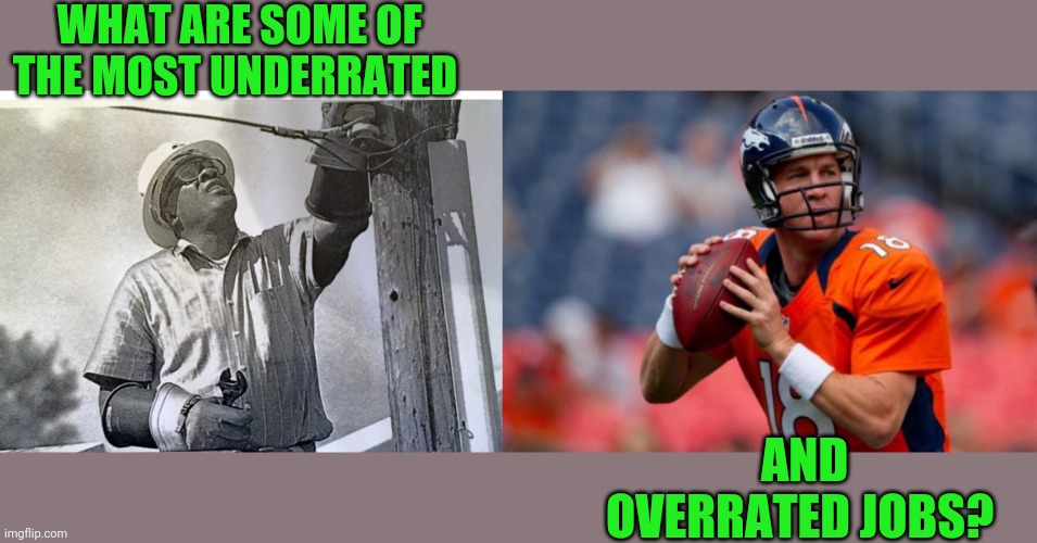 Some people work extremely hard for very little pay others make too much but is it really work? | WHAT ARE SOME OF THE MOST UNDERRATED; AND OVERRATED JOBS? | image tagged in happy labor day,memes,manning broncos | made w/ Imgflip meme maker