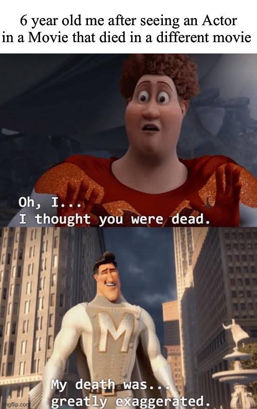 6 years later… | 6 year old me after seeing an Actor in a Movie that died in a different movie | image tagged in my death was greatly exaggerated | made w/ Imgflip meme maker